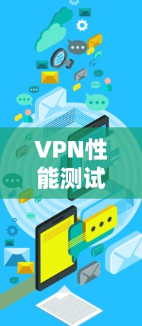 VPN性能测试，关键指标与优化方法