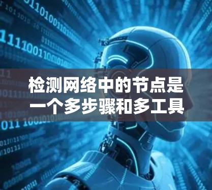 检测网络中的节点是一个多步骤和多工具参与的过程,涉及从网络主机发现、协议分析到可用性测试等多个方面。以下是分步骤的解释 检测网络中的节点是一个多步骤和多工具参与的过程,涉及从网络主机发现、协议分析到可用性测试等多个方面。以下是分步骤的解释