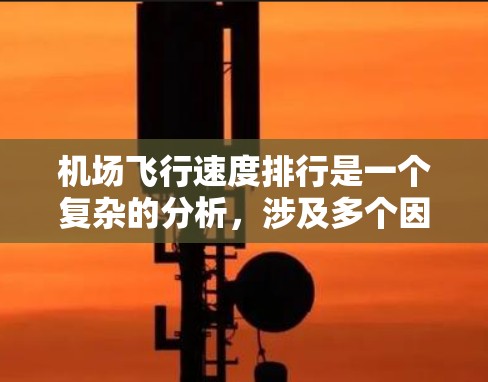 机场飞行速度排行是一个复杂的分析,涉及多个因素。以下是对该问题的分析和总结 机场飞行速度排行是一个复杂的分析,涉及多个因素。以下是对该问题的分析和总结