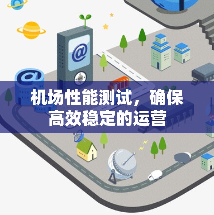机场性能测试,确保高效稳定的运营 机场性能测试,确保高效稳定的运营