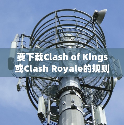 要下载Clash of Kings或Clash Royale的规则或攻略,通常可以通过以下步骤进行