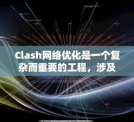 Clash网络优化是一个复杂而重要的工程,涉及多个方面的考虑和实施。以下是Clash网络优化的主要方向和实施方案