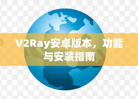 V2Ray安卓版本,功能与安装指南
