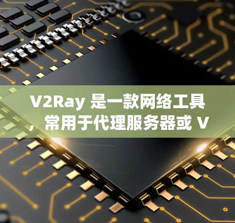 V2Ray 是一款网络工具,常用于代理服务器或 VPN 服务。以下是安装和使用 V2Ray 的电脑版(Windows 版)步骤