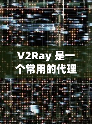 V2Ray 是一个常用的代理工具,可以帮助用户代理访问网站。以下是设置 V2Ray 代理服务器的基本步骤