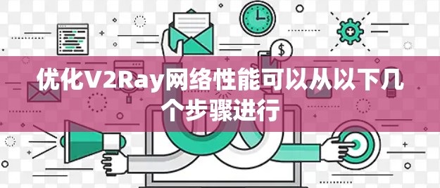 优化V2Ray网络性能可以从以下几个步骤进行