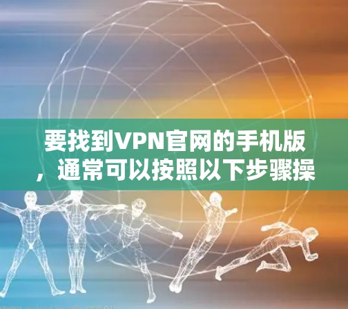要找到VPN官网的手机版,通常可以按照以下步骤操作