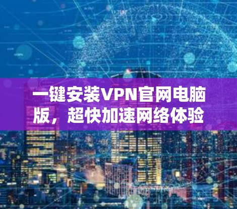 一键安装VPN官网电脑版,超快加速网络体验
