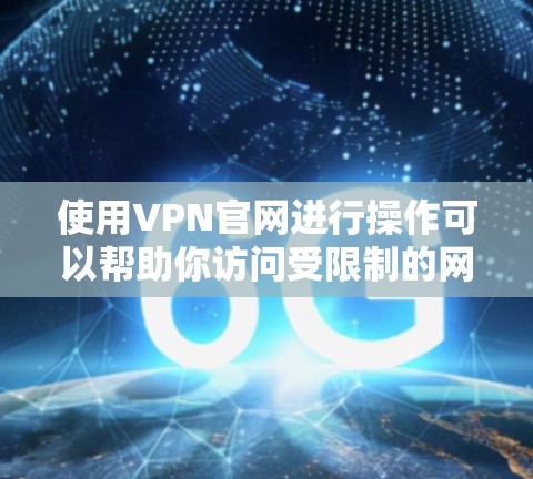 使用VPN官网进行操作可以帮助你访问受限制的网站或加密你的网络连接。以下是一个简单的VPN教程,假设你要使用某个VPN服务提供商的网站 使用VPN官网进行操作可以帮助你访问受限制的网站或加密你的网络连接。以下是一个简单的VPN教程,假设你要使用某个VPN服务提供商的网站