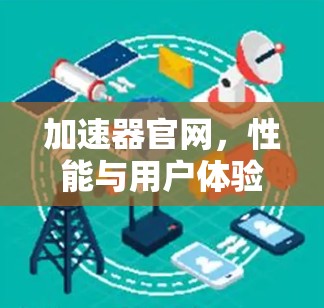 加速器官网，性能与用户体验的完美结合