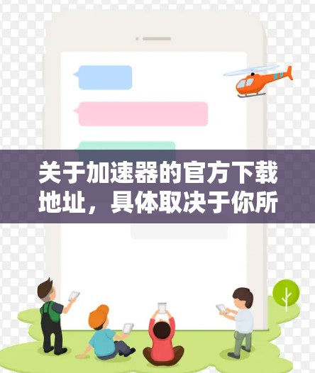 关于加速器的官方下载地址，具体取决于你所指的加速器类型。以下是一些常见的加速器及其官网下载地址