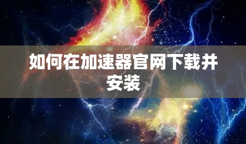 如何在加速器官网下载并安装
