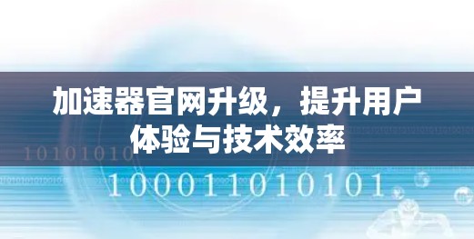 加速器官网升级,提升用户体验与技术效率 加速器官网升级,提升用户体验与技术效率