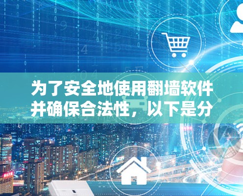 为了安全地使用翻墙软件并确保合法性,以下是分步指南
