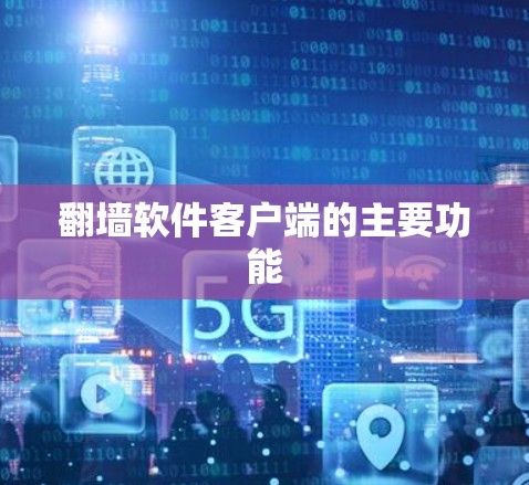 翻墙软件客户端的主要功能 翻墙软件客户端的主要功能