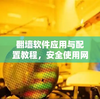 翻墙软件应用与配置教程,安全使用网络工具 翻墙软件应用与配置教程,安全使用网络工具