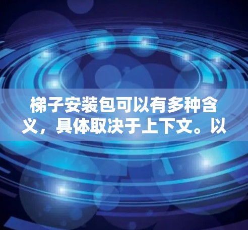梯子安装包可以有多种含义,具体取决于上下文。以下是几种可能的解释
