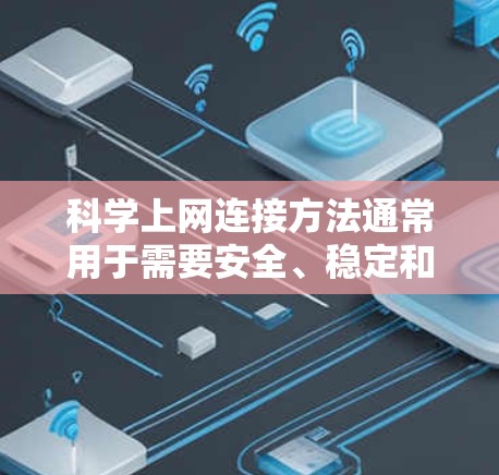 科学上网连接方法通常用于需要安全、稳定和高效访问网络资源的场景,常见的方法包括