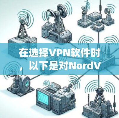 在选择VPN软件时,以下是对NordVPN和ExpressVPN的详细比较,帮助你做出明智的选择