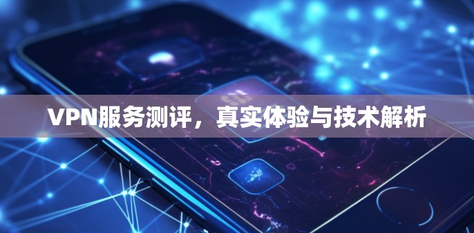 VPN服务测评,真实体验与技术解析