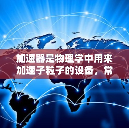 加速器是物理学中用来加速子粒子的设备，常见的有线性加速器和环形加速器。选择哪种加速器取决于你的具体需求、预算和实验目标。以下是一些常见加速器的优缺点和使用场景