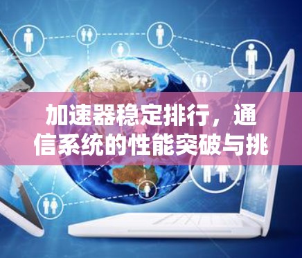 加速器稳定排行,通信系统的性能突破与挑战