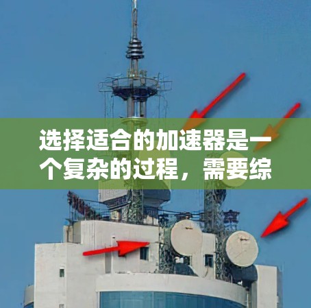 选择适合的加速器是一个复杂的过程,需要综合考虑多个因素。以下是一个有条理的步骤指南,帮助您做出明智的选择 选择适合的加速器是一个复杂的过程,需要综合考虑多个因素。以下是一个有条理的步骤指南,帮助您做出明智的选择