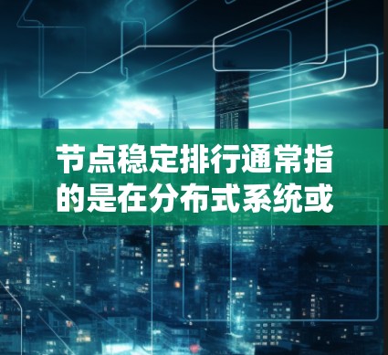 节点稳定排行通常指的是在分布式系统或网络中,如何稳定地管理和排列节点,以确保系统的高可用性、负载均衡和数据一致性。以下是一些可能的解释和策略 节点稳定排行通常指的是在分布式系统或网络中,如何稳定地管理和排列节点,以确保系统的高可用性、负载均衡和数据一致性。以下是一些可能的解释和策略