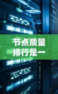 节点质量排行是一种通过综合评估节点多个方面的指标来确定其质量排名的方法，通常用于信息网络中的推荐和筛选。以下是对节点质量排行的详细分析和总结