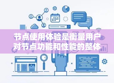 节点使用体验是衡量用户对节点功能和性能的整体感受，涵盖效率、易用性、性能、安全性、适应性、可扩展性和情感体验等多个方面。以下是对节点使用体验的详细分析