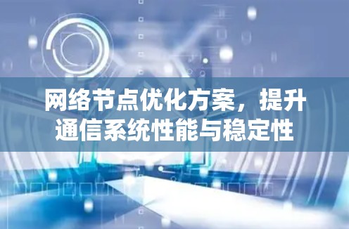 网络节点优化方案，提升通信系统性能与稳定性