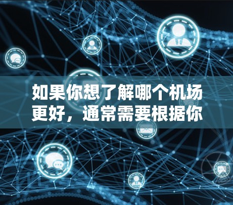 如果你想了解哪个机场更好，通常需要根据你的具体需求来判断，比如是国际连接性、设施、服务还是地理位置等。以下是一些常见的国际机场的排名和评价，供你参考
