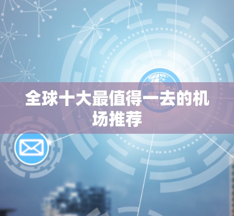 全球十大最值得一去的机场推荐 全球十大最值得一去的机场推荐