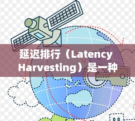 延迟排行（Latency Harvesting）是一种用于加速器中的任务调度算法，旨在减少延迟并提高资源利用率。以下是对该概念的详细分析和总结
