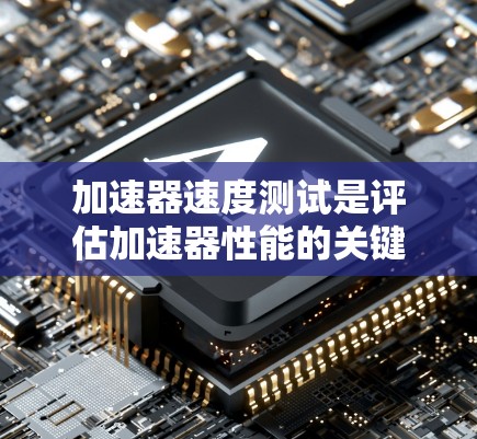 加速器速度测试是评估加速器性能的关键步骤，确保其加速粒子能够达到预期速度或动能。以下是对加速器速度测试的详细分析
