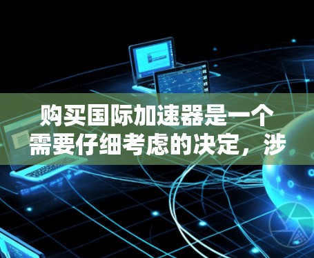 购买国际加速器是一个需要仔细考虑的决定，涉及预算、实验需求、技术支持等多个因素。以下是根据您的思考过程整理出的推荐步骤和建议