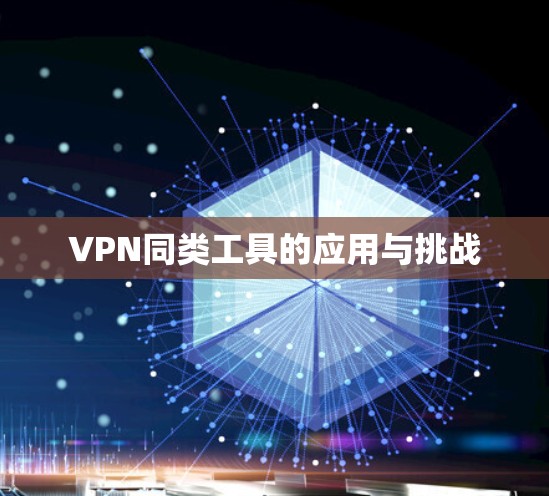 VPN同类工具的应用与挑战