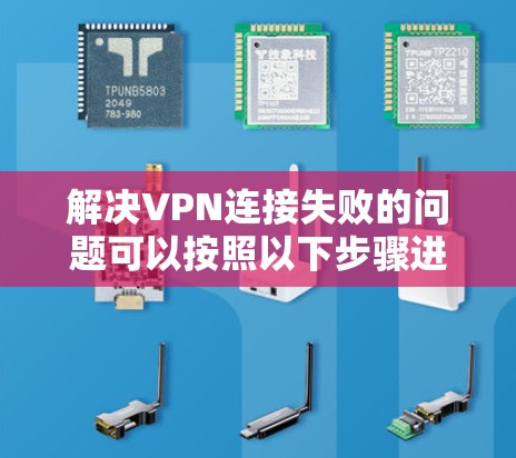 解决VPN连接失败的问题可以按照以下步骤进行 解决VPN连接失败的问题可以按照以下步骤进行