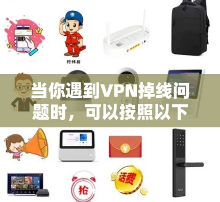 当你遇到VPN掉线问题时,可以按照以下步骤进行排查和解决 当你遇到VPN掉线问题时,可以按照以下步骤进行排查和解决