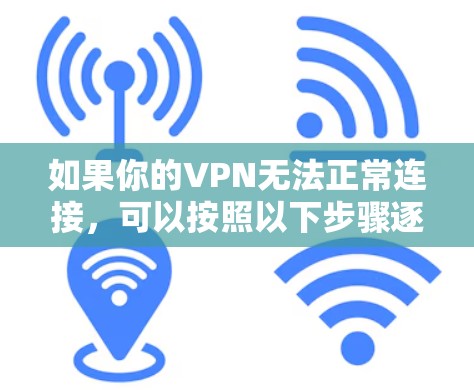 如果你的VPN无法正常连接，可以按照以下步骤逐步排查和解决问题