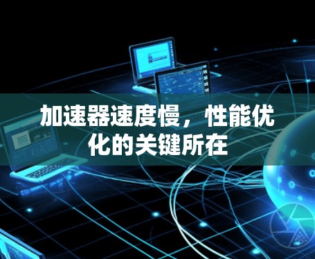 加速器速度慢，性能优化的关键所在