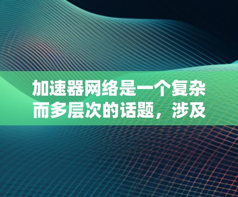 加速器网络是一个复杂而多层次的话题,涉及硬件、软件、协议和架构等多个方面。以下是对加速器网络问题的系统化分析和总结