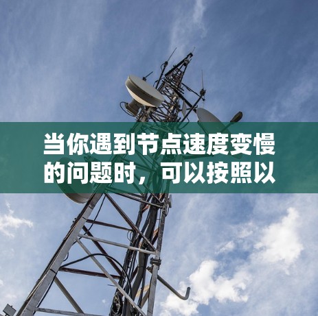 当你遇到节点速度变慢的问题时,可以按照以下步骤进行排查和解决 当你遇到节点速度变慢的问题时,可以按照以下步骤进行排查和解决