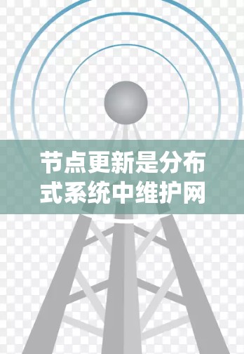 节点更新是分布式系统中维护网络状态和数据一致性的重要机制。以下是关于节点更新方法的系统总结
