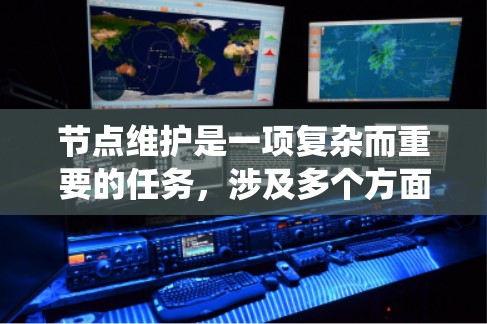 节点维护是一项复杂而重要的任务,涉及多个方面和步骤。以下是对节点维护方法的系统化总结 节点维护是一项复杂而重要的任务,涉及多个方面和步骤。以下是对节点维护方法的系统化总结