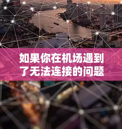 如果你在机场遇到了无法连接的问题,可以按照以下步骤进行检查和解决