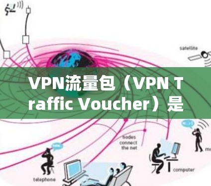 VPN流量包（VPN Traffic Voucher）是指在使用虚拟专用网络（VPN）时，通过加密和封装技术将普通的网络数据包转换为特定VPN格式的过程。以下是对VPN流量包的详细分析