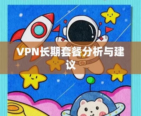 VPN长期套餐分析与建议 VPN长期套餐分析与建议