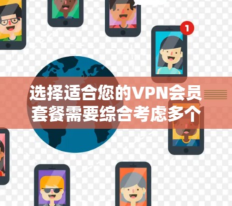 选择适合您的VPN会员套餐需要综合考虑多个因素,以下是根据您的需求整理出的建议 选择适合您的VPN会员套餐需要综合考虑多个因素,以下是根据您的需求整理出的建议