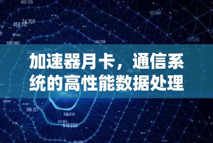 加速器月卡,通信系统的高性能数据处理新方案 加速器月卡,通信系统的高性能数据处理新方案